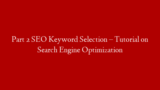 Part 2 SEO Keyword Selection – Tutorial on Search Engine Optimization