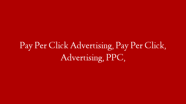 Pay Per Click Advertising, Pay Per Click, Advertising, PPC,