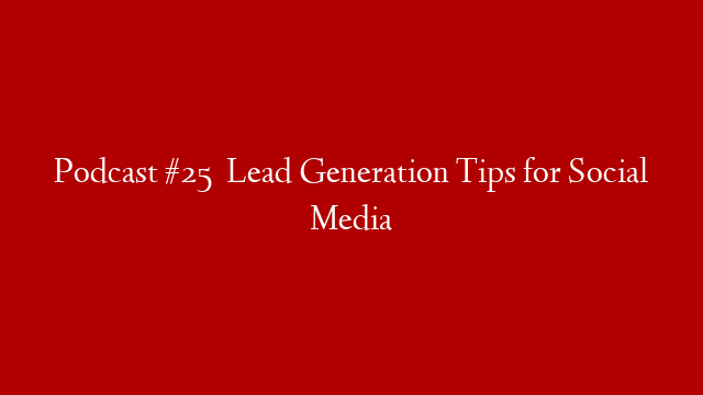 Podcast #25   Lead Generation Tips for Social Media post thumbnail image
