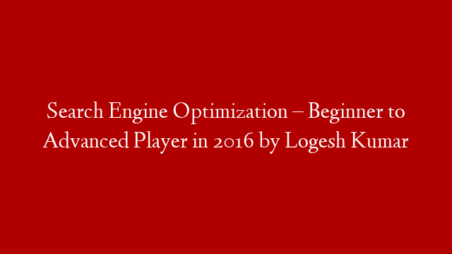 Search Engine Optimization – Beginner to Advanced Player in 2016 by Logesh Kumar