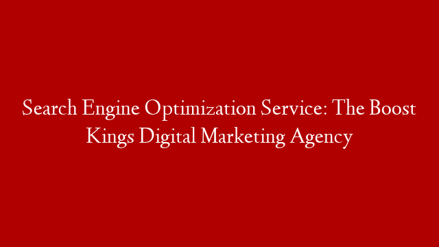 Search Engine Optimization Service: The Boost Kings Digital Marketing Agency