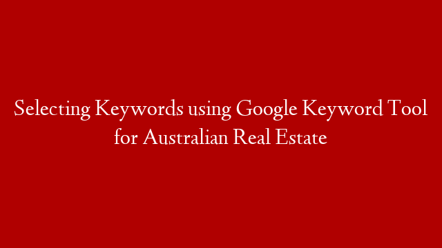 Selecting Keywords using Google Keyword Tool for Australian Real Estate