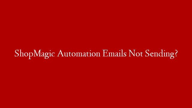 ShopMagic Automation Emails Not Sending?