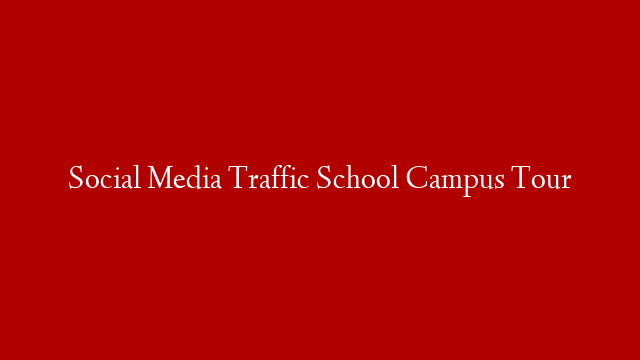 Social Media Traffic School Campus Tour