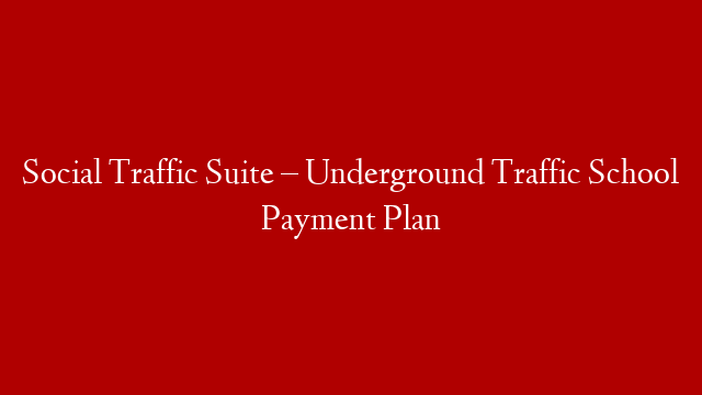 Social Traffic Suite – Underground Traffic School Payment Plan