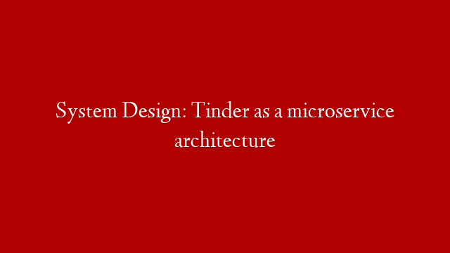 System Design: Tinder as a microservice architecture