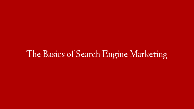 The Basics of Search Engine Marketing