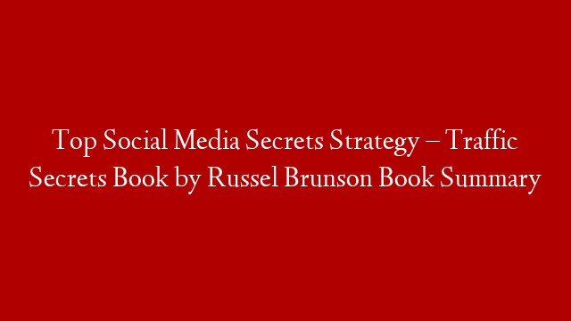 Top Social Media Secrets Strategy – Traffic Secrets Book by Russel Brunson Book Summary
