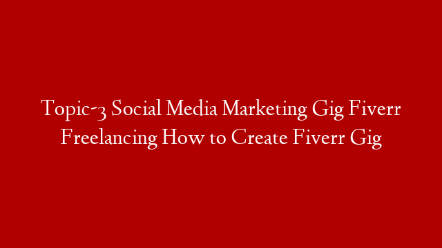 Topic-3  Social Media Marketing Gig Fiverr Freelancing How to Create Fiverr Gig