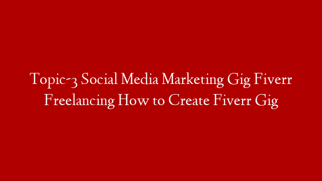 Topic-3  Social Media Marketing Gig Fiverr Freelancing How to Create Fiverr Gig post thumbnail image