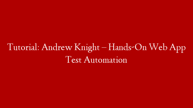 Tutorial: Andrew Knight – Hands-On Web App Test Automation