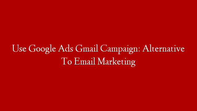 Use Google Ads Gmail Campaign: Alternative To Email Marketing