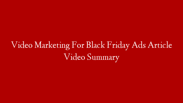 Video Marketing For Black Friday Ads Article Video Summary