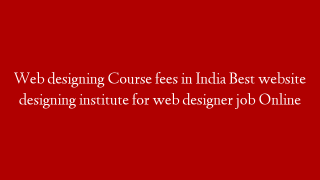 Web designing Course fees in India Best website designing institute for web designer job Online