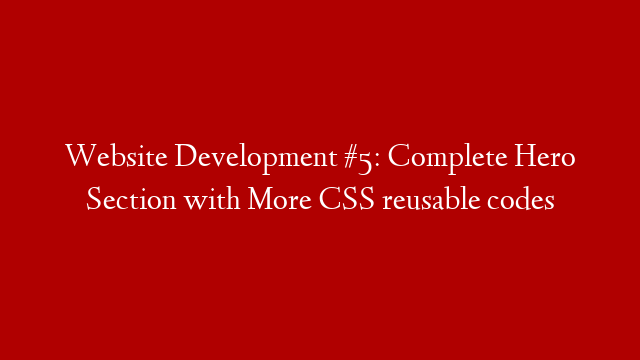 Website Development #5: Complete Hero Section with More CSS reusable codes post thumbnail image