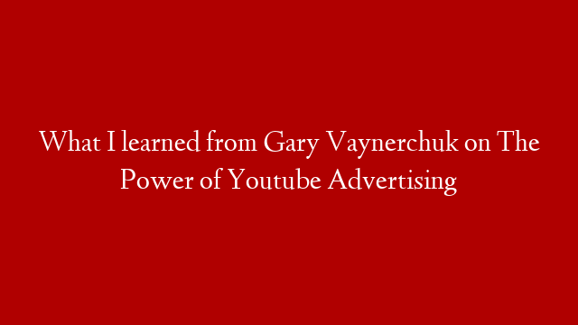 What I learned from Gary Vaynerchuk on The Power of Youtube Advertising post thumbnail image