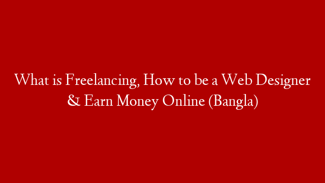 What is Freelancing, How to be a Web Designer & Earn Money Online (Bangla) post thumbnail image