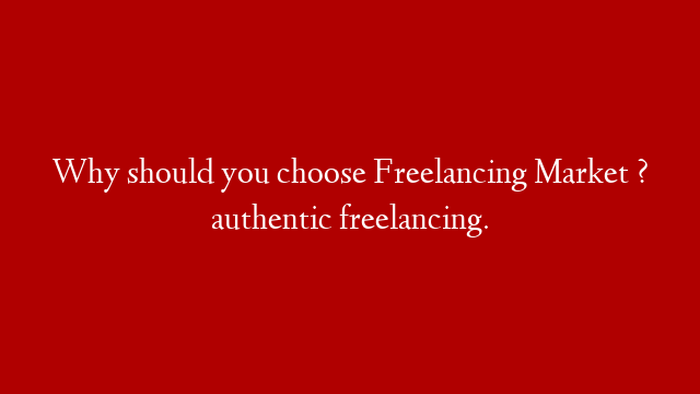 Why should you choose Freelancing Market ? authentic freelancing.