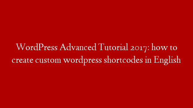WordPress Advanced Tutorial 2017: how to create custom wordpress shortcodes in English