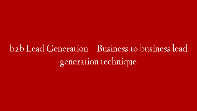 b2b Lead Generation – Business to business lead generation technique