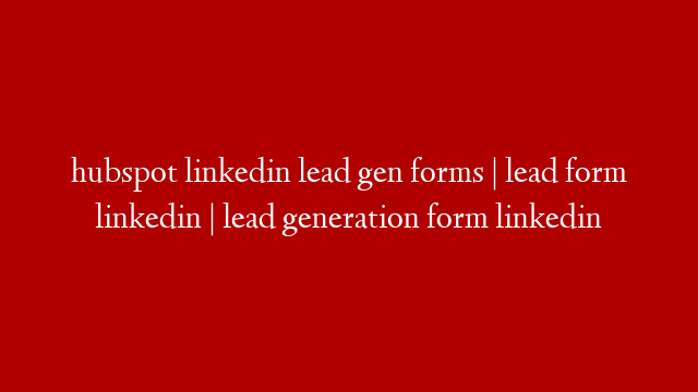 hubspot linkedin lead gen forms | lead form linkedin | lead generation form linkedin