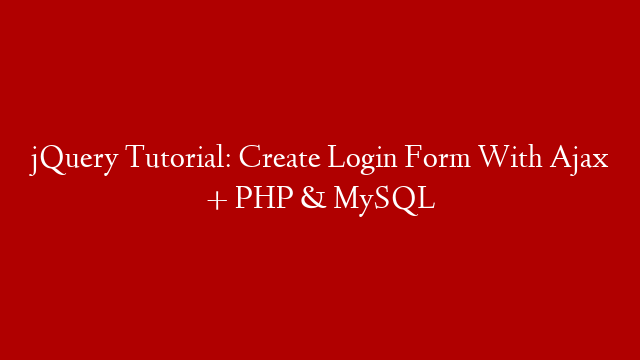 jQuery Tutorial: Create Login Form With Ajax + PHP & MySQL