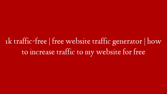 1k traffic-free | free website traffic generator | how to increase traffic to my website for free