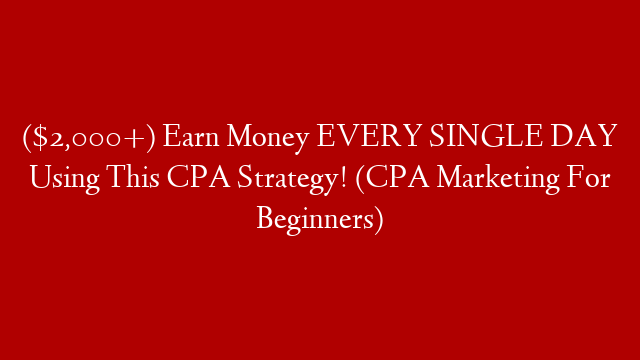($2,000+) Earn Money EVERY SINGLE DAY Using This CPA Strategy! (CPA Marketing For Beginners)