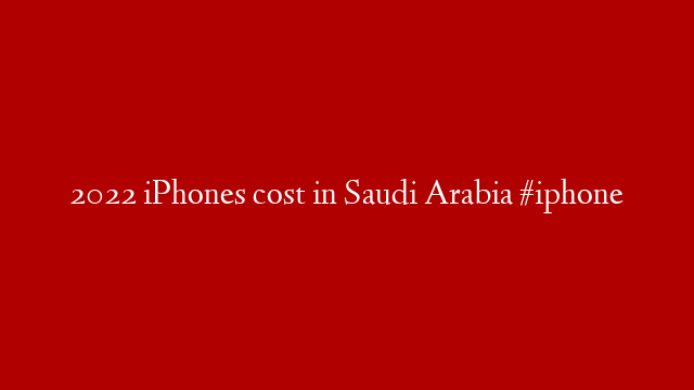 2022 iPhones cost in Saudi Arabia #iphone