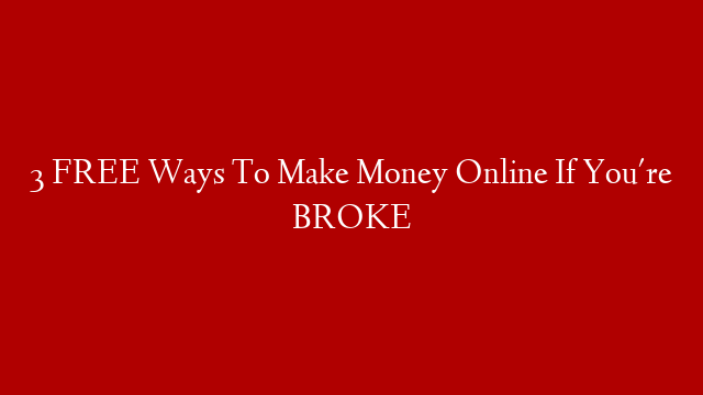 3 FREE Ways To Make Money Online If You're BROKE