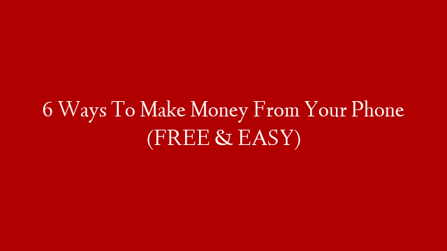 6 Ways To Make Money From Your Phone (FREE & EASY)