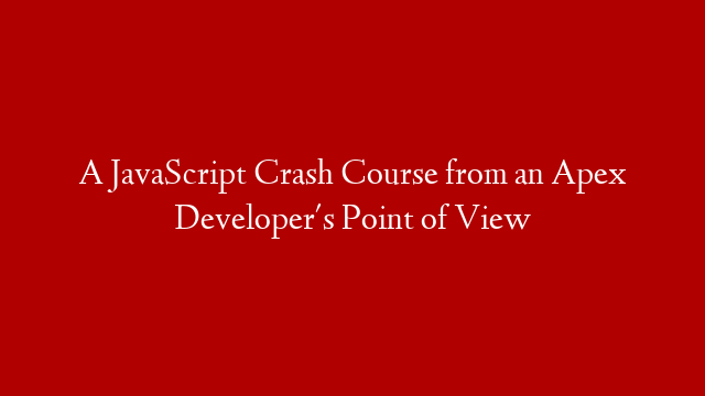 A JavaScript Crash Course from an Apex Developer's Point of View