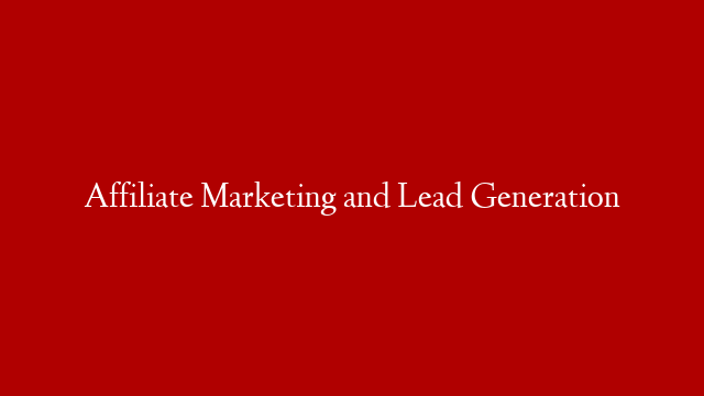 Affiliate Marketing and Lead Generation