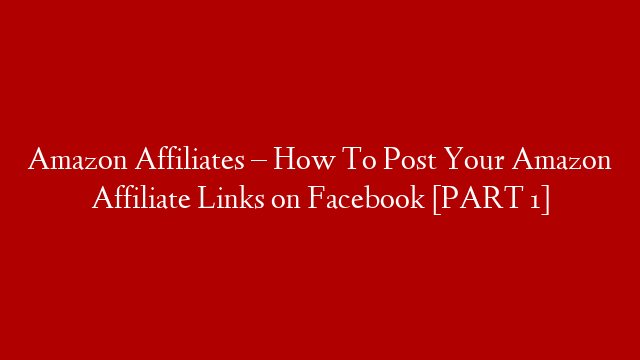 Amazon Affiliates – How To Post Your Amazon Affiliate Links on Facebook [PART 1] post thumbnail image