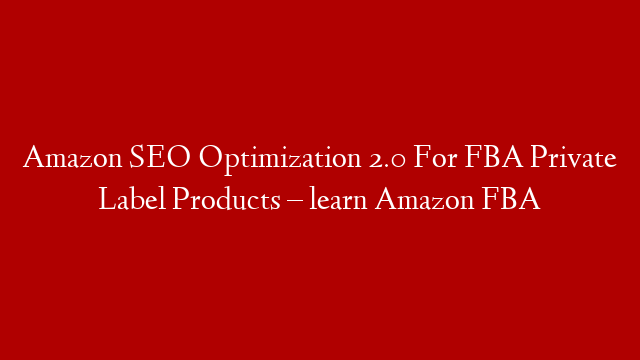 Amazon SEO Optimization 2.0 For FBA Private Label Products – learn Amazon FBA