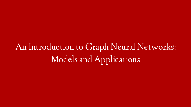 An Introduction to Graph Neural Networks: Models and Applications