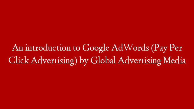 An introduction to Google AdWords (Pay Per Click Advertising) by Global Advertising Media post thumbnail image