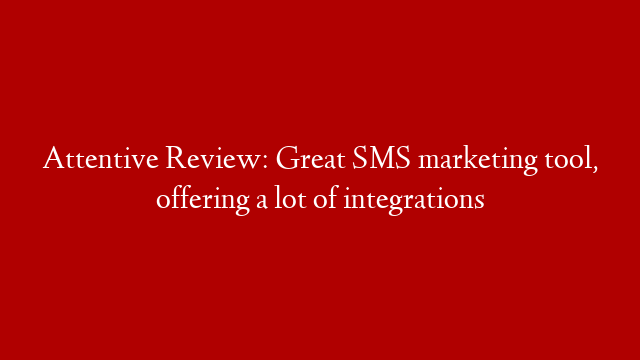 Attentive Review: Great SMS marketing tool, offering a lot of integrations