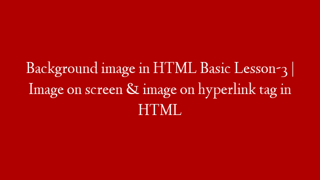 Background image in HTML Basic Lesson-3 | Image on screen & image on hyperlink tag in HTML