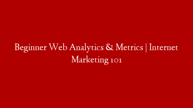 Beginner Web Analytics & Metrics | Internet Marketing 101