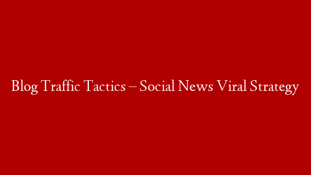 Blog Traffic Tactics – Social News Viral Strategy post thumbnail image