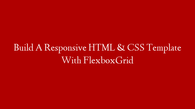 Build A Responsive HTML & CSS Template With FlexboxGrid post thumbnail image