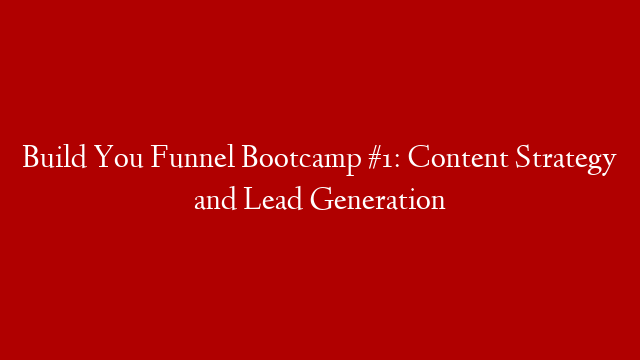 Build You Funnel Bootcamp #1: Content Strategy and Lead Generation