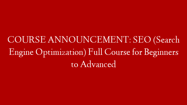 COURSE ANNOUNCEMENT: SEO (Search Engine Optimization) Full Course for Beginners to Advanced