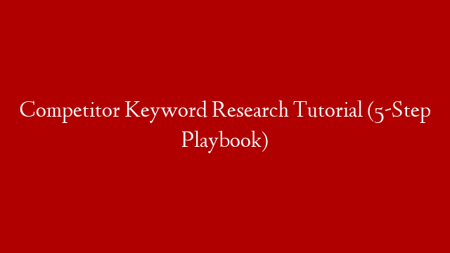 Competitor Keyword Research Tutorial (5-Step Playbook)