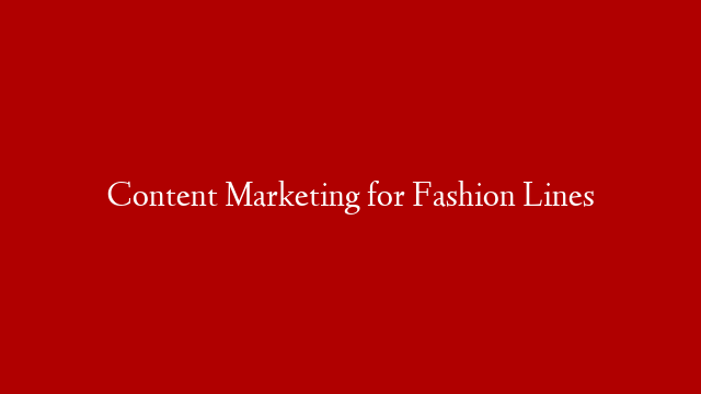 Content Marketing for Fashion Lines