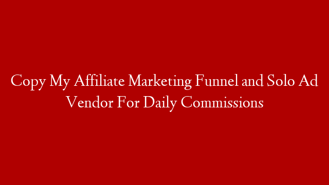 Copy My Affiliate Marketing Funnel and Solo Ad Vendor For Daily Commissions