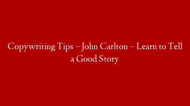 Copywriting Tips – John Carlton – Learn to Tell a Good Story