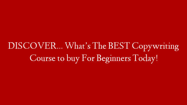 DISCOVER… What’s The BEST Copywriting Course to buy For Beginners Today!