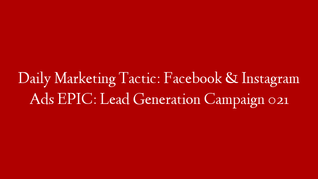 Daily Marketing Tactic: Facebook & Instagram Ads EPIC: Lead Generation Campaign 021